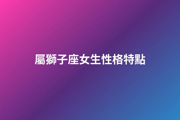 屬獅子座女生性格特點-第1張-星座運勢-玄機派