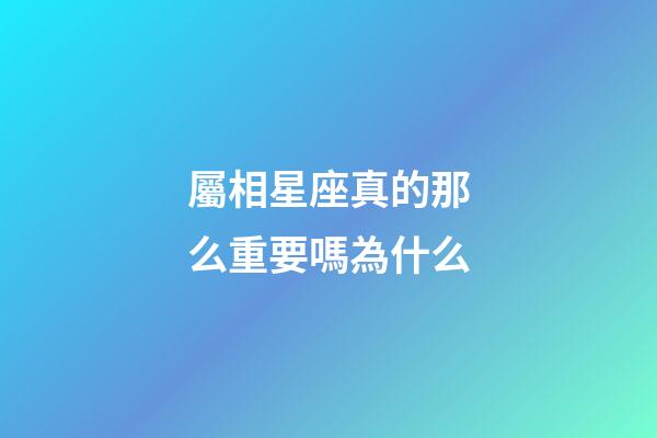 屬相星座真的那么重要嗎為什么-第1張-星座運勢-玄機派