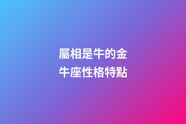 屬相是牛的金牛座性格特點-第1張-星座運勢-玄機派