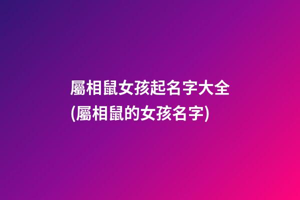 屬相鼠女孩起名字大全(屬相鼠的女孩名字)
