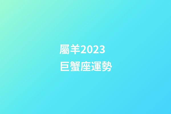 屬羊2023巨蟹座運勢-第1張-星座運勢-玄機派