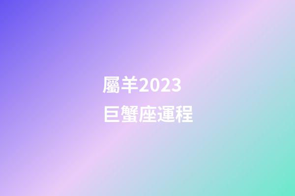 屬羊2023巨蟹座運程-第1張-星座運勢-玄機派