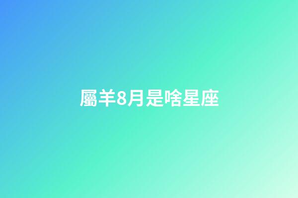 屬羊8月是啥星座-第1張-星座運勢-玄機派