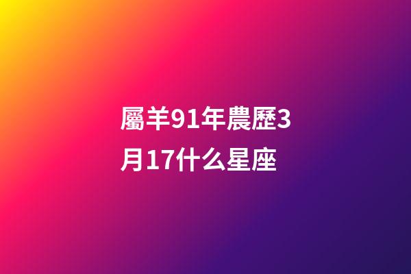 屬羊91年農歷3月17什么星座-第1張-星座運勢-玄機派