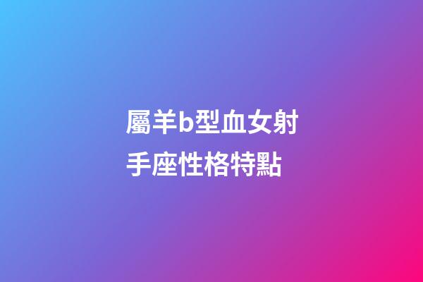 屬羊b型血女射手座性格特點