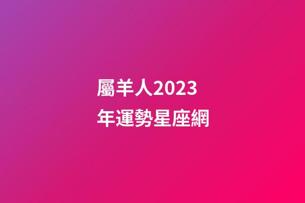 屬羊人2023年運勢星座網-第1張-星座運勢-玄機派