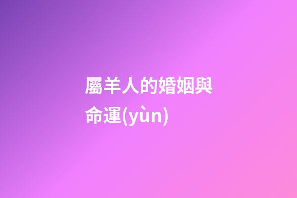 屬羊人的婚姻與命運(yùn)（91屬羊男人的命運(yùn)與婚姻）-第1張-星座運(yùn)勢-玄機(jī)派