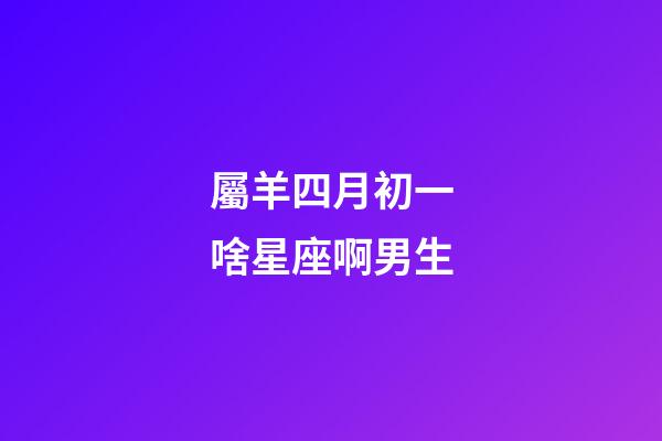 屬羊四月初一啥星座啊男生-第1張-星座運勢-玄機派