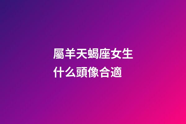 屬羊天蝎座女生什么頭像合適-第1張-星座運勢-玄機派