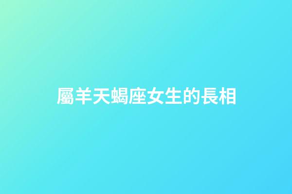 屬羊天蝎座女生的長相-第1張-星座運勢-玄機派