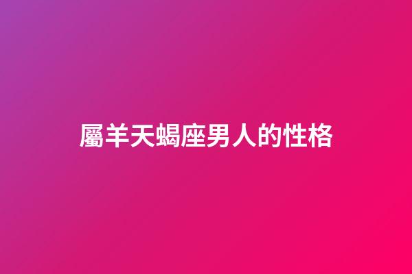 屬羊天蝎座男人的性格-第1張-星座運勢-玄機派