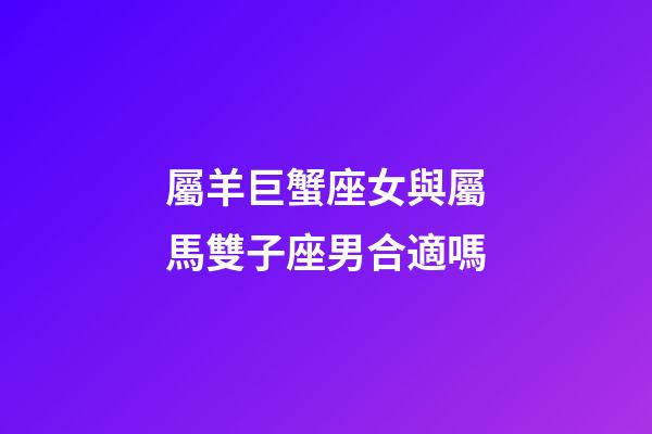 屬羊巨蟹座女與屬馬雙子座男合適嗎-第1張-星座運勢-玄機派