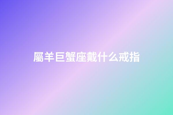 屬羊巨蟹座戴什么戒指-第1張-星座運勢-玄機派