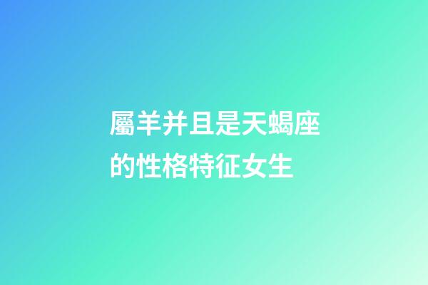 屬羊并且是天蝎座的性格特征女生-第1張-星座運(yùn)勢-玄機(jī)派
