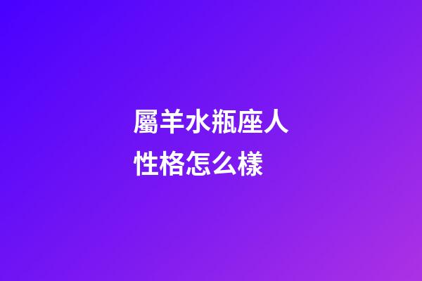 屬羊水瓶座人性格怎么樣-第1張-星座運勢-玄機派
