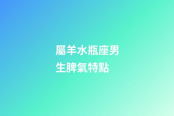屬羊水瓶座男生脾氣特點-第1張-星座運勢-玄機派