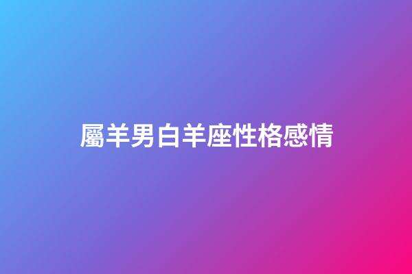 屬羊男白羊座性格感情-第1張-星座運勢-玄機派