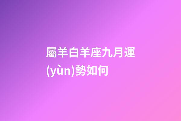 屬羊白羊座九月運(yùn)勢如何