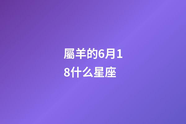 屬羊的6月18什么星座-第1張-星座運勢-玄機派