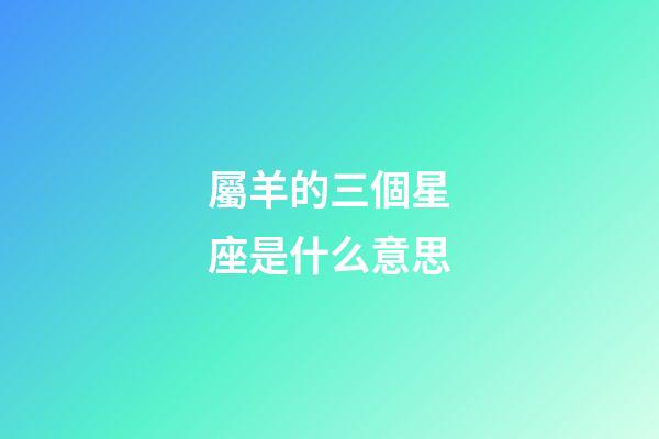 屬羊的三個星座是什么意思-第1張-星座運勢-玄機派