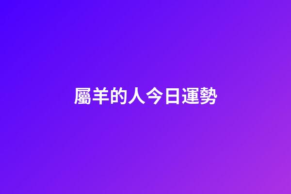 屬羊的人今日運勢-第1張-星座運勢-玄機派