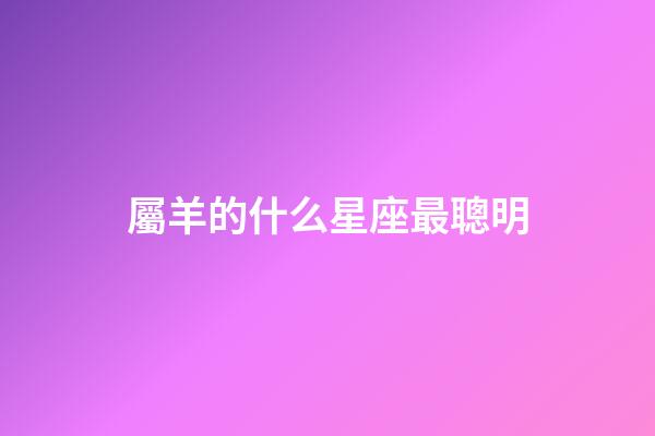 屬羊的什么星座最聰明-第1張-星座運勢-玄機派