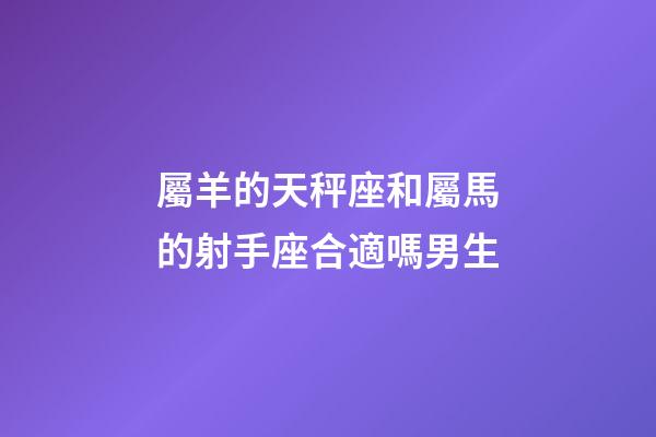 屬羊的天秤座和屬馬的射手座合適嗎男生-第1張-星座運勢-玄機派