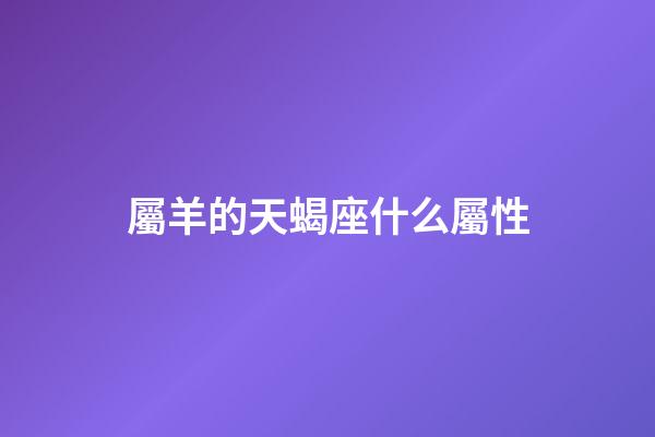 屬羊的天蝎座什么屬性-第1張-星座運(yùn)勢-玄機(jī)派