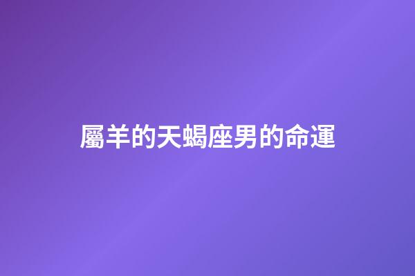 屬羊的天蝎座男的命運-第1張-星座運勢-玄機派