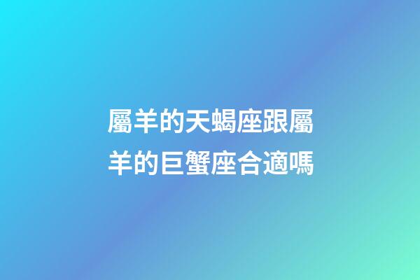 屬羊的天蝎座跟屬羊的巨蟹座合適嗎-第1張-星座運(yùn)勢(shì)-玄機(jī)派