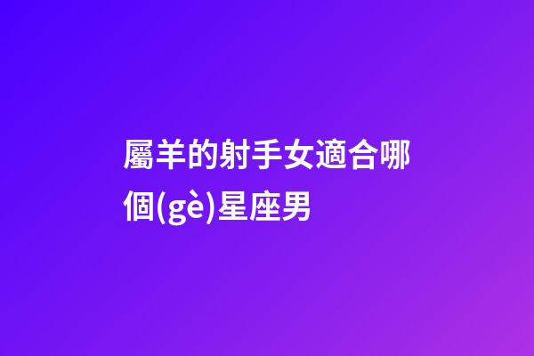 屬羊的射手女適合哪個(gè)星座男-第1張-星座運(yùn)勢(shì)-玄機(jī)派