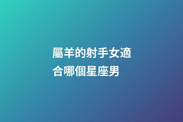 屬羊的射手女適合哪個星座男-第1張-星座運勢-玄機派
