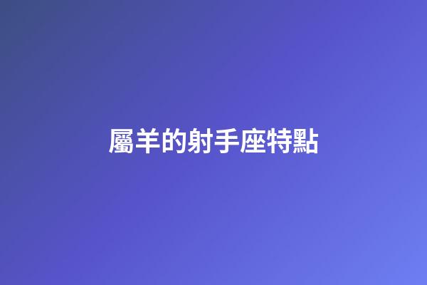 屬羊的射手座特點-第1張-星座運勢-玄機派