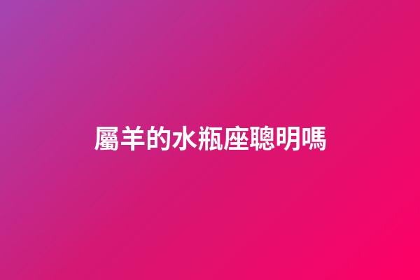 屬羊的水瓶座聰明嗎-第1張-星座運勢-玄機派