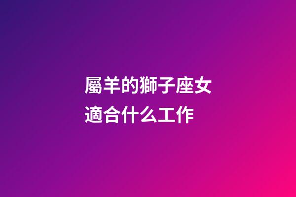 屬羊的獅子座女適合什么工作-第1張-星座運勢-玄機派