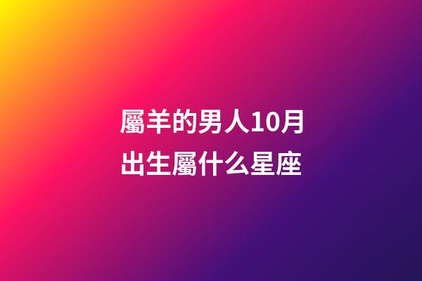 屬羊的男人10月出生屬什么星座-第1張-星座運勢-玄機派