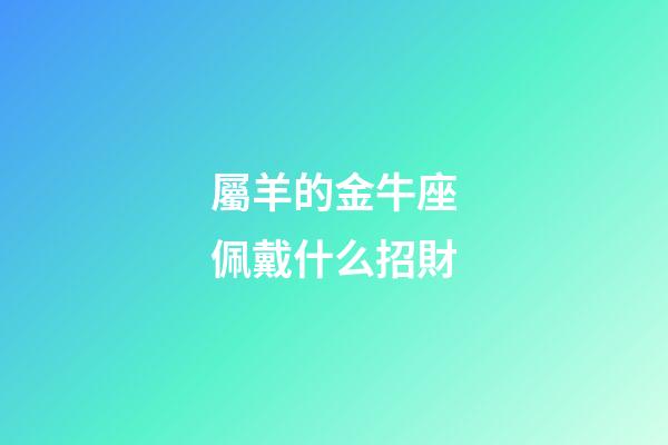 屬羊的金牛座佩戴什么招財