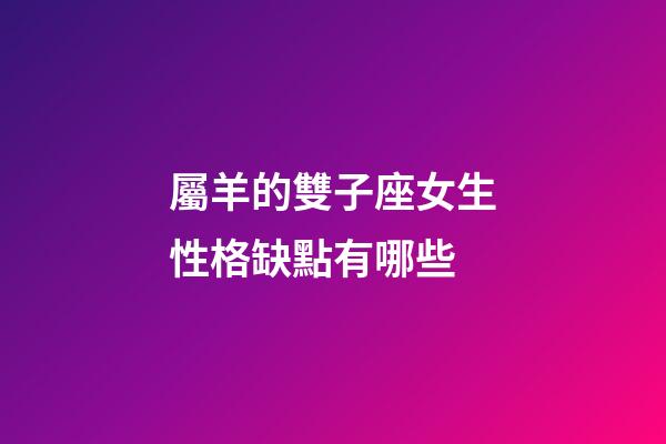 屬羊的雙子座女生性格缺點有哪些-第1張-星座運勢-玄機派