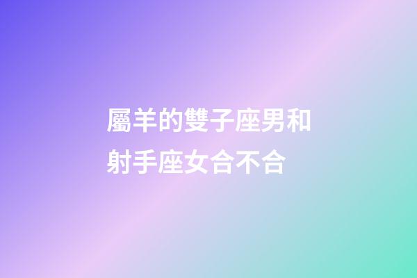 屬羊的雙子座男和射手座女合不合-第1張-星座運勢-玄機派