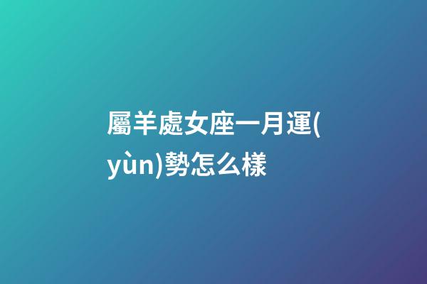 屬羊處女座一月運(yùn)勢怎么樣-第1張-星座運(yùn)勢-玄機(jī)派