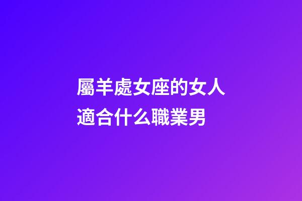 屬羊處女座的女人適合什么職業男-第1張-星座運勢-玄機派