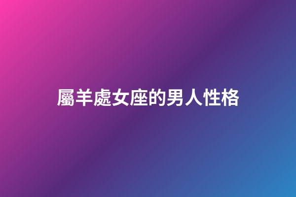 屬羊處女座的男人性格-第1張-星座運勢-玄機派