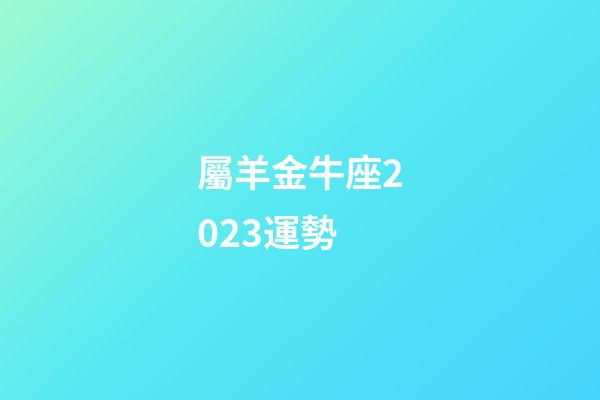 屬羊金牛座2023運勢-第1張-星座運勢-玄機派