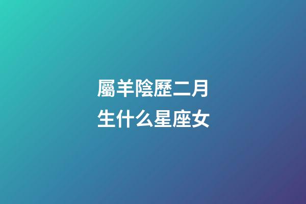 屬羊陰歷二月生什么星座女-第1張-星座運勢-玄機派