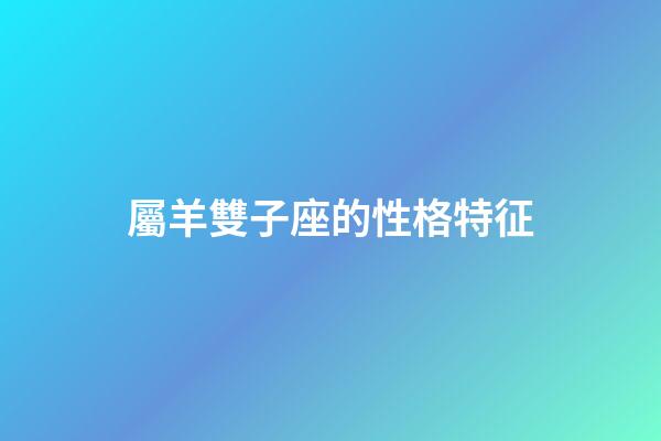 屬羊雙子座的性格特征-第1張-星座運(yùn)勢(shì)-玄機(jī)派