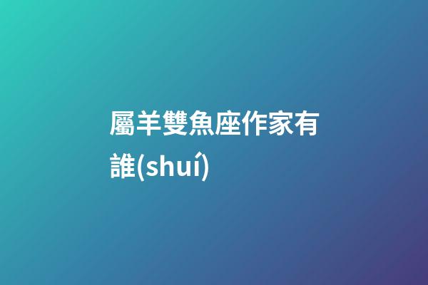 屬羊雙魚座作家有誰(shuí)-第1張-星座運(yùn)勢(shì)-玄機(jī)派