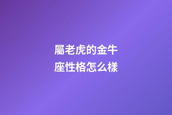 屬老虎的金牛座性格怎么樣-第1張-星座運勢-玄機派