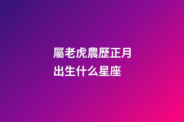 屬老虎農歷正月出生什么星座
