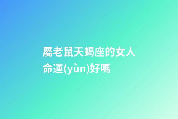 屬老鼠天蝎座的女人命運(yùn)好嗎
