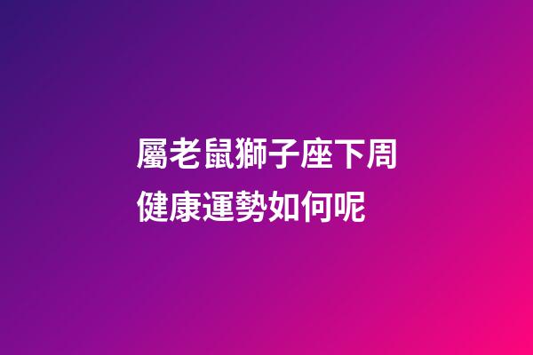 屬老鼠獅子座下周健康運勢如何呢-第1張-星座運勢-玄機派